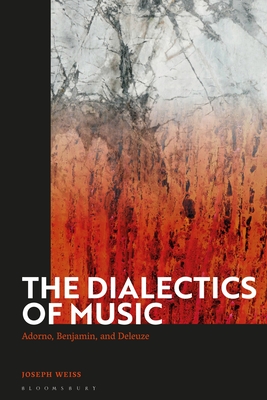 The Dialectics of Music: Adorno, Benjamin, and Deleuze - Weiss, Joseph