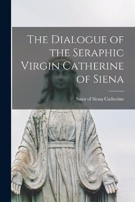 The Dialogue of the Seraphic Virgin Catherine of Siena - Catherine, Of Siena Saint (Creator)