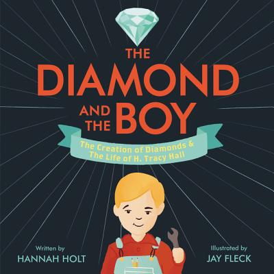 The Diamond and the Boy: The Creation of Diamonds & the Life of H. Tracy Hall - Holt, Hannah