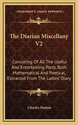 The Diarian Miscellany V2: Consisting of All the Useful and Entertaining Parts, Both Mathematical and Poetical, Extracted from the Ladies' Diary - Hutton, Charles