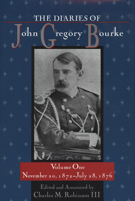 The Diaries of John Gregory Bourke, Volume 1: November 20, 1872, to July 28, 1876 - Robinson, Charles M (Editor)