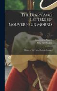 The Diary and Letters of Gouverneur Morris: Minister of the United States to France ..; Volume 2