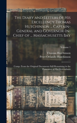 The Diary and Letters of His Excellency Thomas Hutchinson ... Captain-General and Governor-In-Chief of ... Massachusetts Bay ...: Comp. From the Original Documents Still Remaining in the Possession of His Descendants; Volume 1 - Hutchinson, Peter Orlando, and Hutchinson, Thomas