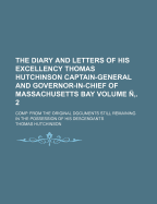 The Diary and Letters of His Excellency Thomas Hutchinson ... Captain-General and Governor-In-Chief of ... Massachusetts Bay ...: Comp. from the Original Documents Still Remaining in the Possession of His Descendants; Volume 2