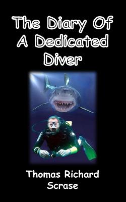 The Diary of a Dedicated Diver - Scrase, Thomas Richard