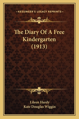 The Diary of a Free Kindergarten (1913) - Hardy, Lileen, and Wiggin, Kate Douglas (Introduction by)