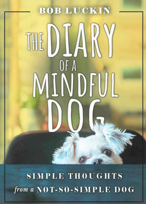 The Diary of a Mindful Dog: Simple Thoughts from a Not-So-Simple Dog - Luckin, Bob