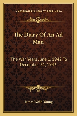 The Diary Of An Ad Man: The War Years June 1, 1942 To December 31, 1943 - Young, James Webb