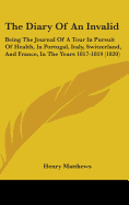 The Diary Of An Invalid: Being The Journal Of A Tour In Pursuit Of Health, In Portugal, Italy, Switzerland, And France, In The Years 1817-1819 (1820)