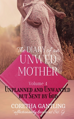 The Diary of an Unwed Mother: Unplanned and Unwanted, but Sent by God - Gantling, Coretha