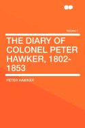 The Diary of Colonel Peter Hawker, 1802-1853 Volume 1 - Hawker, Peter