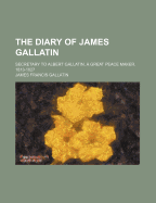 The Diary of James Gallatin: Secretary to Albert Gallatin, a Great Peace Maker, 1813-1827