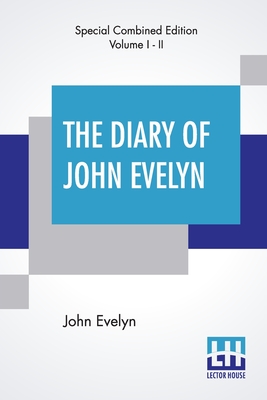 The Diary Of John Evelyn (Complete): Edited From The Original Mss By William Bray With A Biographical Introduction By The Editor And A Special Introduction By Richard Garnett (Complete Edition Of Two Volumes) - Evelyn, John, and Bray, William (Editor), and Garnett, Richard (Introduction by)