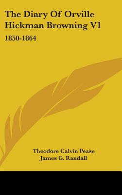 The Diary Of Orville Hickman Browning V1: 1850-1864 - Pease, Theodore Calvin (Editor), and Randall, James G (Editor)