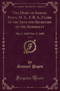 The Diary of Samuel Pepys, M. A., F. R. S., Clerk of the Acts and Secretary of the Admiralty, Vol. 8: Part 1: May 1, 1668-Nov. 5, 1668 (Classic Reprint)