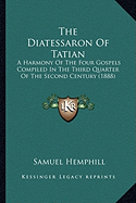 The Diatessaron of Tatian: A Harmony of the Four Gospels Compiled in the Third Quarter of the Second Century (1888)