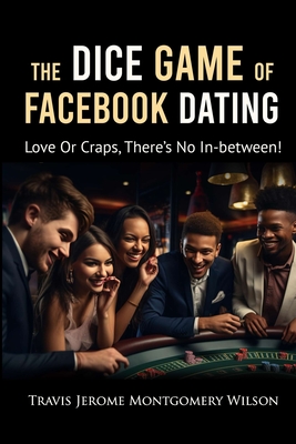 The Dice Game of Facebook Dating: Love Or Craps, There's No In-Between - Montgomery Wilson, Travis Jerome