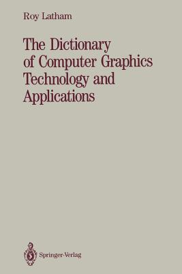 The Dictionary of Computer Graphics Technology and Applications - Latham, Roy