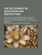 The Dictionary of Education and Instruction: A Reference Book and Manual on the Theory and Practice of Teaching, for the Use of Parents, Teachers, and Others (Classic Reprint)