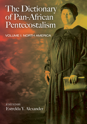 The Dictionary of Pan-African Pentecostalism, Volume One - Alexander, Estrelda Y (Editor)