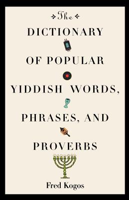The Dictionary of Popular Yiddish Words, Phrases and Proverbs - Kogos, Fred