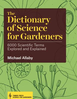 The Dictionary of Science for Gardeners: 6000 Scientific Terms Explored and Explained - Allaby, Michael