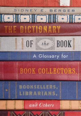 The Dictionary of the Book: A Glossary for Book Collectors, Booksellers, Librarians, and Others - Berger, Sidney E