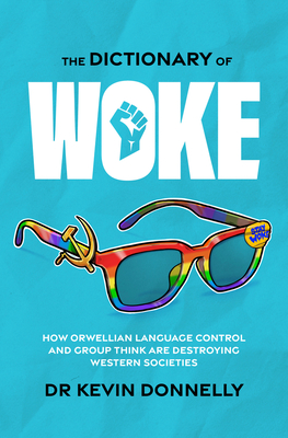 The Dictionary of Woke: How Orwellian Language Control and Group Think are Destroying Western Societies - Donnelly, Kevin