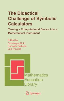 The Didactical Challenge of Symbolic Calculators: Turning a Computational Device Into a Mathematical Instrument - Guin, Dominique (Editor), and Ruthven, Kenneth (Editor), and Trouche, Luc (Editor)