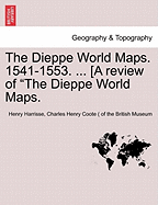 The Dieppe World Maps. 1541-1553. ... [A Review of the Dieppe World Maps.