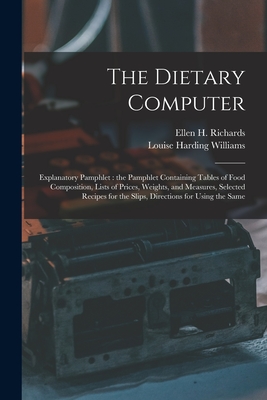 The Dietary Computer: Explanatory Pamphlet: the Pamphlet Containing Tables of Food Composition, Lists of Prices, Weights, and Measures, Selected Recipes for the Slips, Directions for Using the Same - Richards, Ellen H (Ellen Henrietta) (Creator), and Williams, Louise Harding