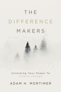 The Difference Makers: Unleashing the Leader Within: Unlocking Your Power to Inspire Change