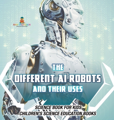 The Different AI Robots and Their Uses - Science Book for Kids Children's Science Education Books - Baby Professor