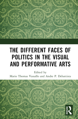 The Different Faces of Politics in the Visual and Performative Arts - Thomas Vassallo, Mario (Editor), and P DeBattista, Andre (Editor)