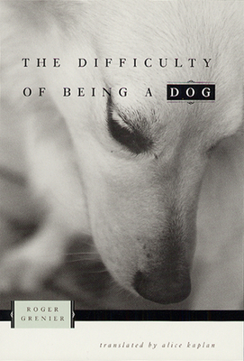 The Difficulty of Being a Dog - Grenier, Roger, and Kaplan, Alice (Translated by)