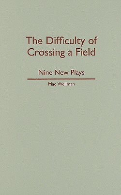 The Difficulty of Crossing a Field: Nine New Plays - Wellman, Mac, Professor, and Shaw, Helen (Foreword by), and Thomas, Buddy