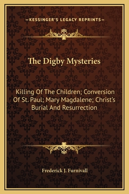 The Digby Mysteries: Killing of the Children; Conversion of St. Paul; Mary Magdalene; Christ's Burial and Resurrection - Furnivall, Frederick J (Editor)