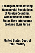 The Digest of the Existing Commercial Regulations of Foreign Countries, with Which the United States Have Intercourse; As Far as They Can Be Ascertain