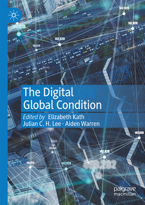 The Digital Global Condition - Kath, Elizabeth (Editor), and Lee, Julian C H (Editor), and Warren, Aiden (Editor)