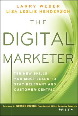 The Digital Marketer: Ten New Skills You Must Learn to Stay Relevant and Customer-Centric - Weber, Larry, and Henderson, Lisa Leslie