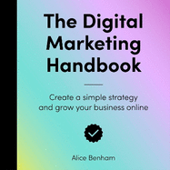 The Digital Marketing Handbook: Create a simple strategy and grow your business online