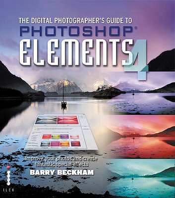 The Digital Photographer's Guide to Photoshop Elements 4 - ImproveYour Photos and Create Fantastic Special Effects - Beckham, Barry