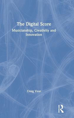 The Digital Score: Musicianship, Creativity and Innovation - Vear, Craig