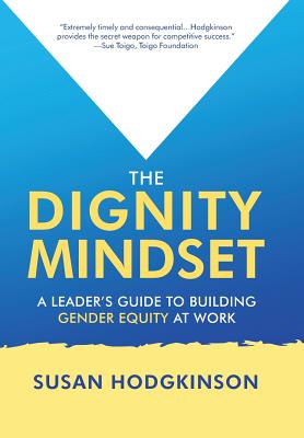 The Dignity Mindset: a Leader's Guide to Building Gender Equity at Work - Hodgkinson, Susan