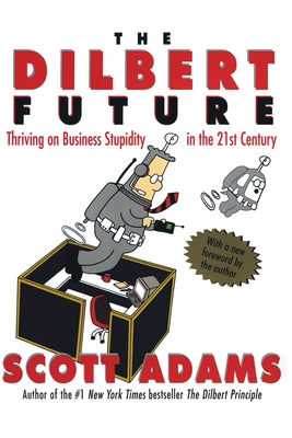 The Dilbert Future: Thriving on Stupidity in the 21st Century - Adams, Scott