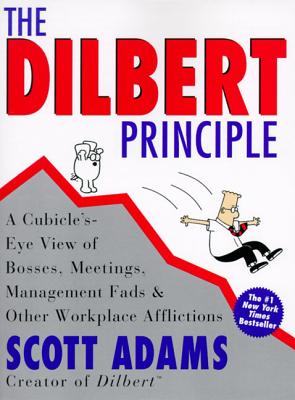 The Dilbert Principle: A Cubicle's-Eye View of Bosses, Meetings, Management Fads & Other Workplace Afflictions - Adams, Scott