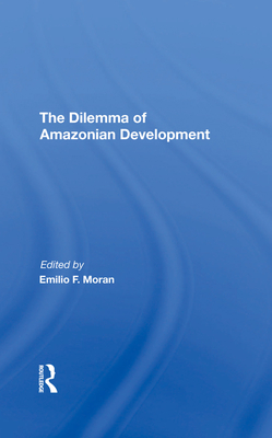 The Dilemma Of Amazonian Development - Moran, Emilio F