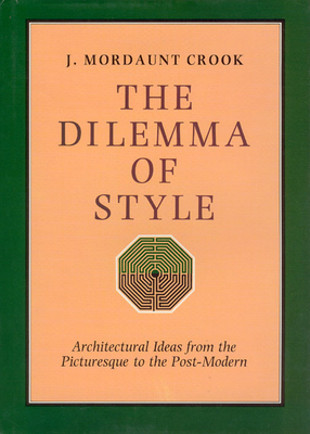 The Dilemma of Style: Architectural Ideas from the Picturesque to the Postmodern - Crook, J Mordaunt