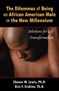The Dilemmas of Being African- American Male: Solutions for Life Transformation - Chance W. Lewis, and Kris F. Erskine