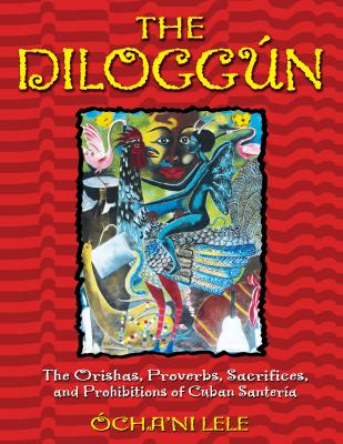 The Diloggn: The Orishas, Proverbs, Sacrifices, and Prohibitions of Cuban Santera - Lele, Ocha'ni